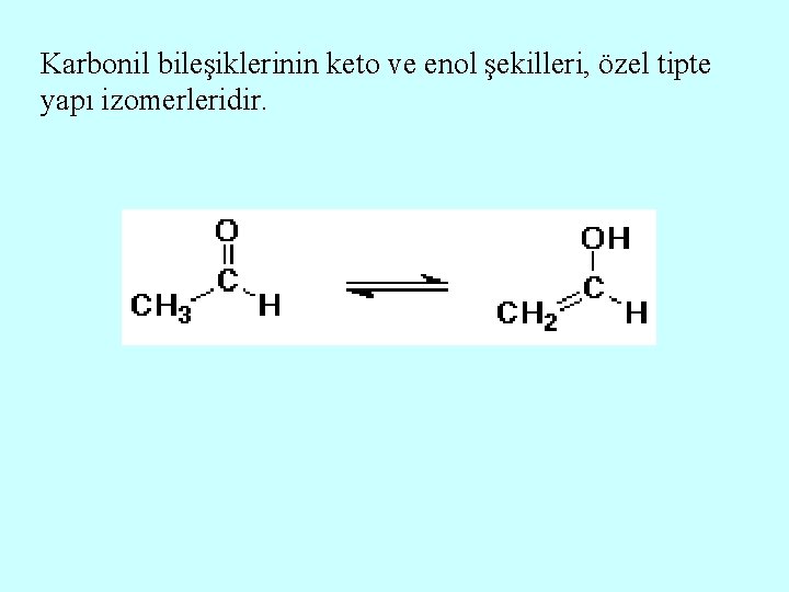 Karbonil bileşiklerinin keto ve enol şekilleri, özel tipte yapı izomerleridir. 