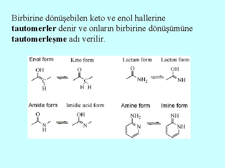 Birbirine dönüşebilen keto ve enol hallerine tautomerler denir ve onların birbirine dönüşümüne tautomerleşme adı