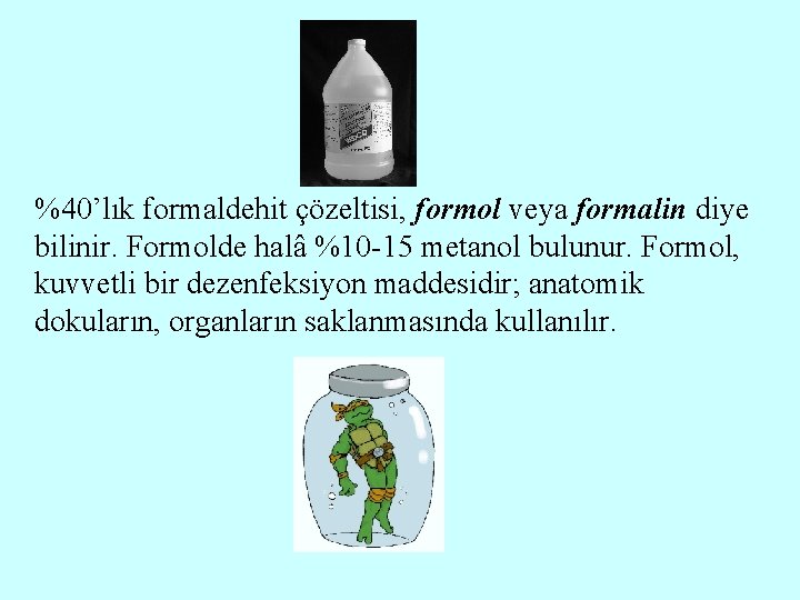 %40’lık formaldehit çözeltisi, formol veya formalin diye bilinir. Formolde halâ %10 -15 metanol bulunur.