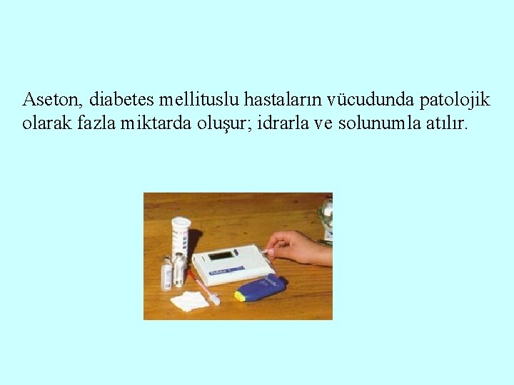 Aseton, diabetes mellituslu hastaların vücudunda patolojik olarak fazla miktarda oluşur; idrarla ve solunumla atılır.