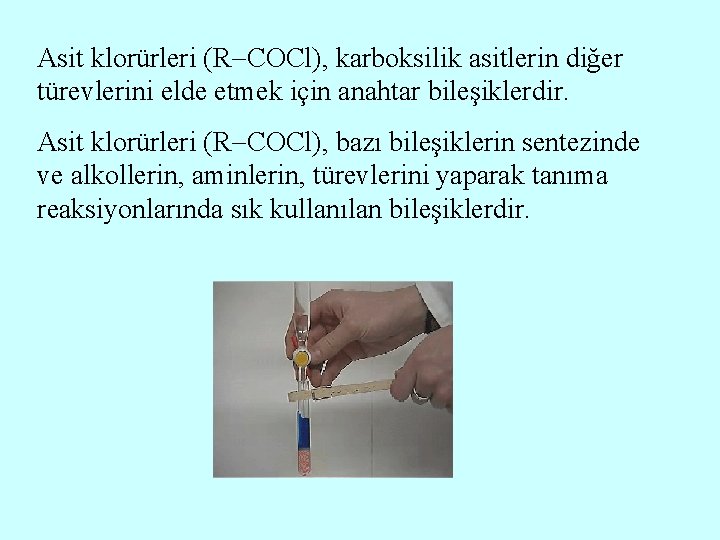 Asit klorürleri (R COCl), karboksilik asitlerin diğer türevlerini elde etmek için anahtar bileşiklerdir. Asit