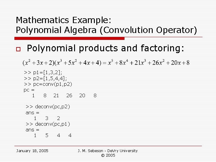 Mathematics Example: Polynomial Algebra (Convolution Operator) o Polynomial products and factoring: >> p 1=[1,