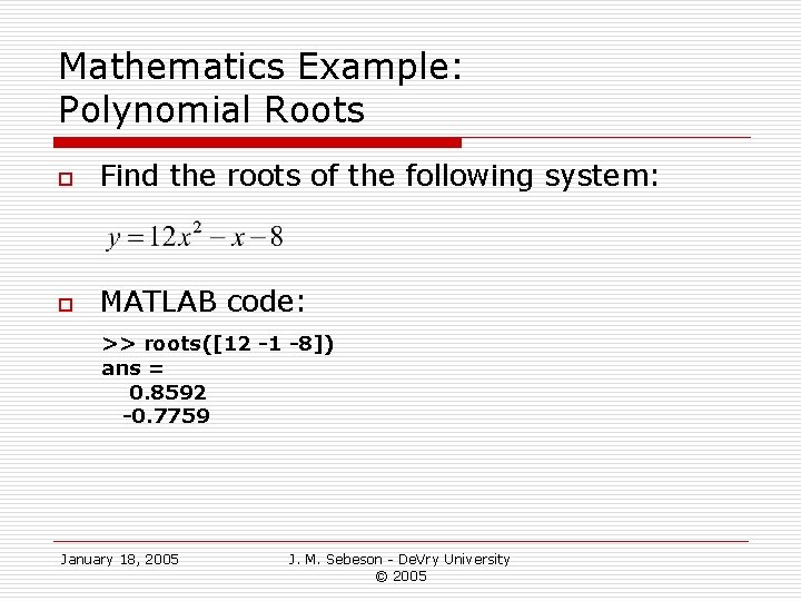 Mathematics Example: Polynomial Roots o Find the roots of the following system: o MATLAB Mathematics Example: Polynomial Roots o Find the roots of the following system: o MATLAB