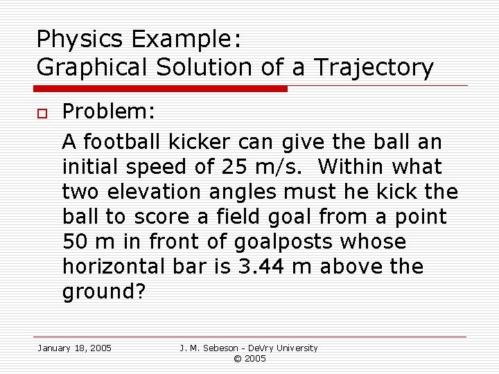 Physics Example: Graphical Solution of a Trajectory o Problem: A football kicker can give