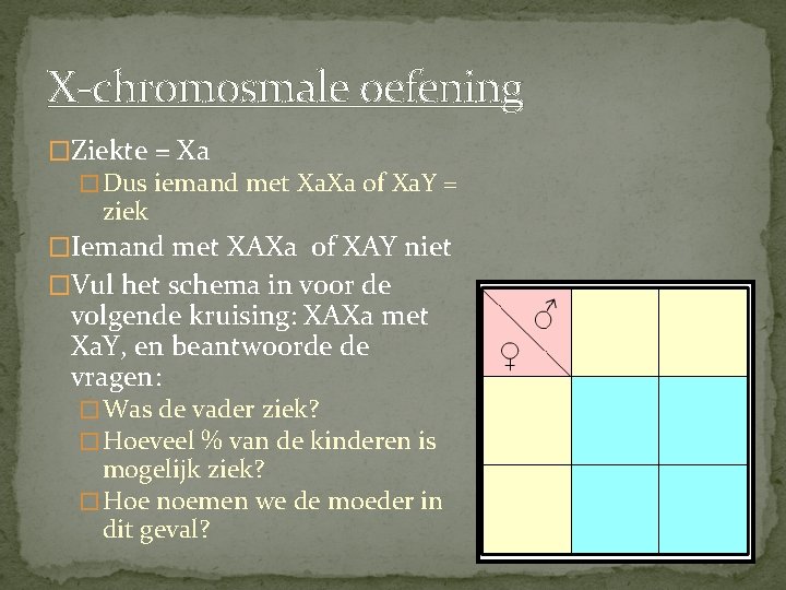 X-chromosmale oefening �Ziekte = Xa � Dus iemand met Xa. Xa of Xa. Y