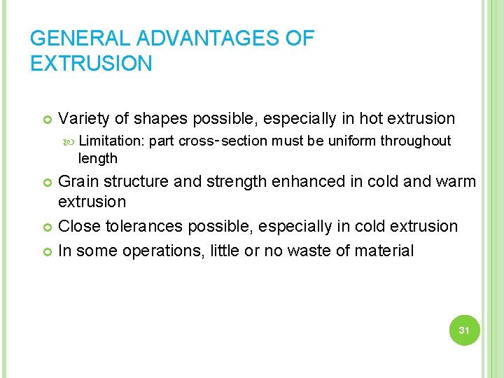 GENERAL ADVANTAGES OF EXTRUSION Variety of shapes possible, especially in hot extrusion Limitation: part