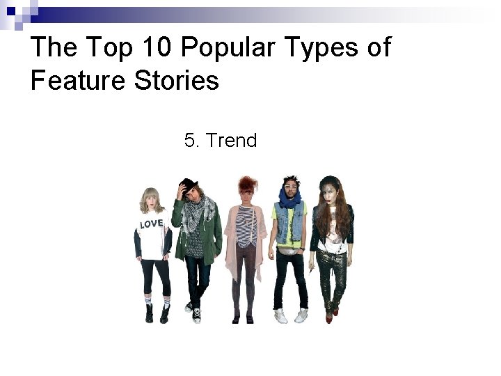 The Top 10 Popular Types of Feature Stories 5. Trend 