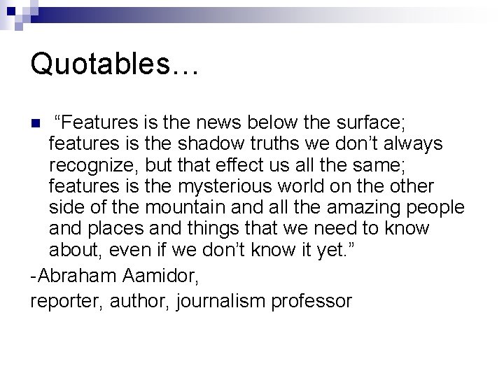 Quotables… “Features is the news below the surface; features is the shadow truths we