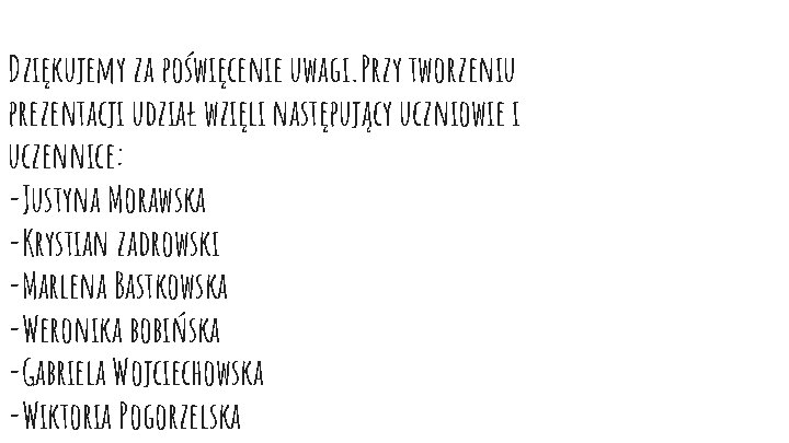 Dziękujemy za poświęcenie uwagi. Przy tworzeniu prezentacji udział wzięli następujący uczniowie i uczennice: -Justyna