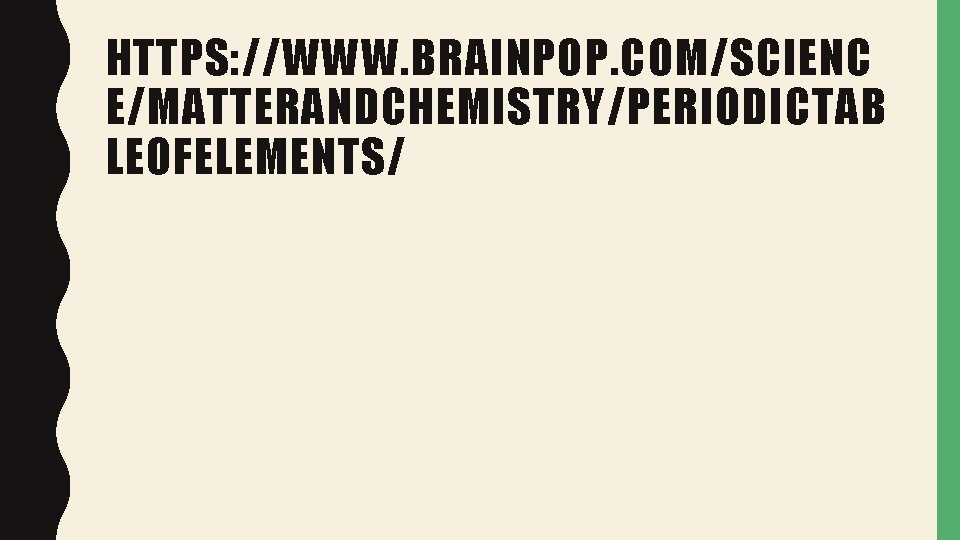 HTTPS: //WWW. BRAINPOP. COM/SCIENC E/MATTERANDCHEMISTRY/PERIODICTAB LEOFELEMENTS/ 