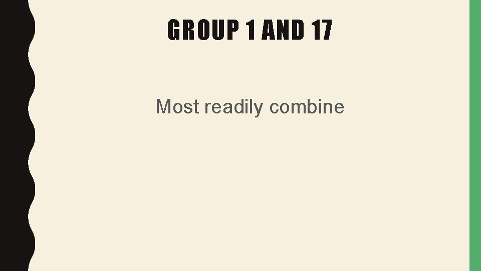 GROUP 1 AND 17 Most readily combine 
