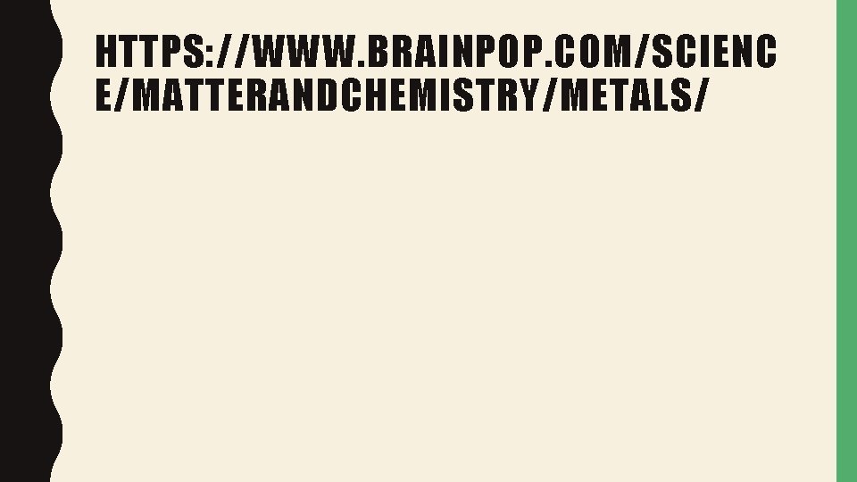 HTTPS: //WWW. BRAINPOP. COM/SCIENC E/MATTERANDCHEMISTRY/METALS/ 