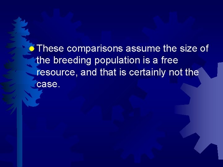 ® These comparisons assume the size of the breeding population is a free resource,