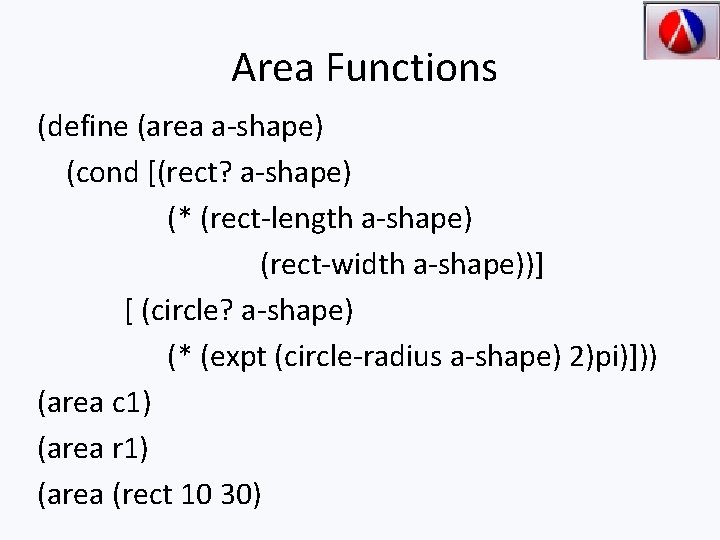 Area Functions (define (area a-shape) (cond [(rect? a-shape) (* (rect-length a-shape) (rect-width a-shape))] [