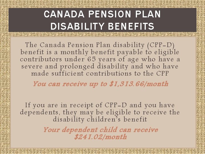 CANADA PENSION PLAN DISABILITY BENEFITS The Canada Pension Plan disability (CPP-D) benefit is a