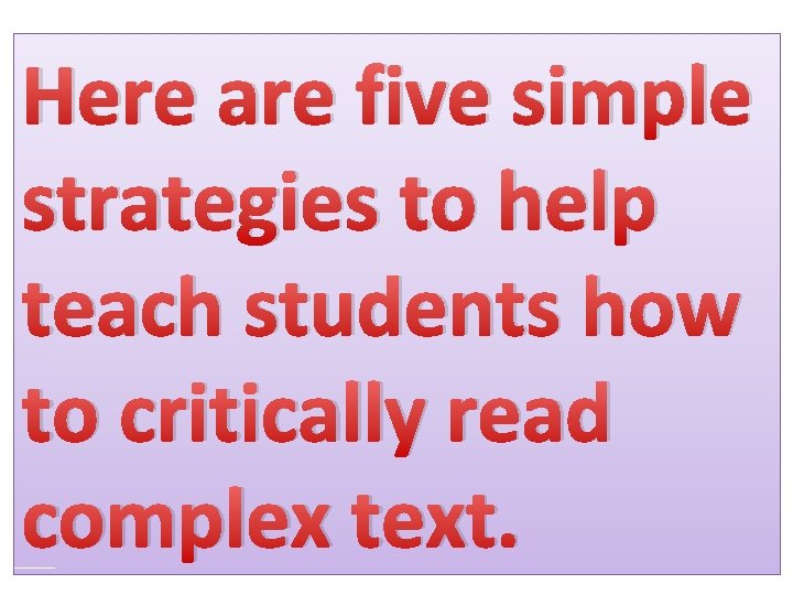 Here are five simple strategies to help teach students how to critically read complex