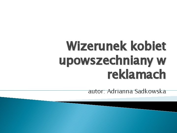 Wizerunek kobiet upowszechniany w reklamach autor: Adrianna Sadkowska 