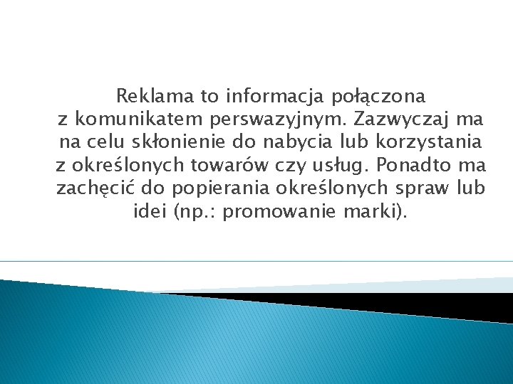 Reklama to informacja połączona z komunikatem perswazyjnym. Zazwyczaj ma na celu skłonienie do nabycia
