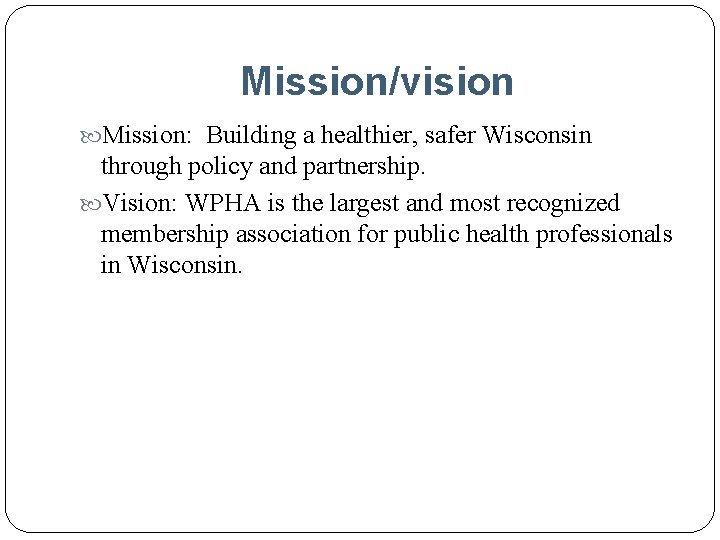 Mission/vision Mission: Building a healthier, safer Wisconsin through policy and partnership. Vision: WPHA is