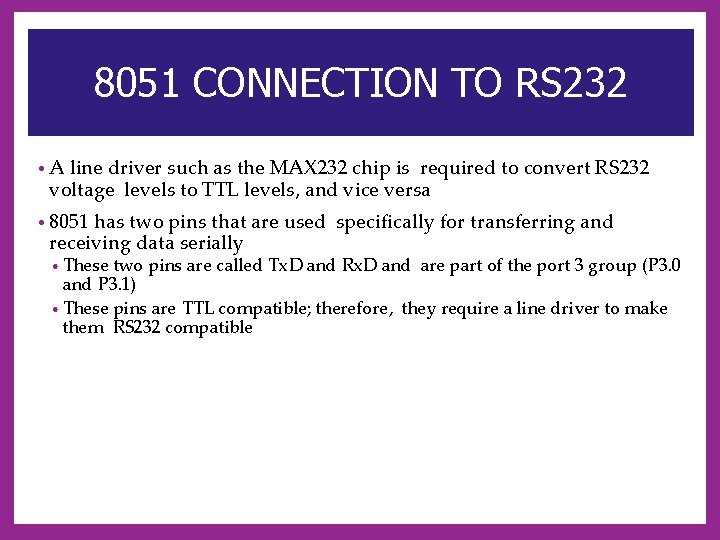 8051 CONNECTION TO RS 232 • A line driver such as the MAX 232