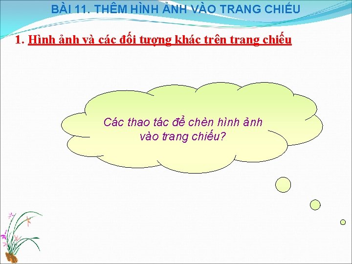 BÀI 11. THÊM HÌNH ẢNH VÀO TRANG CHIẾU 1. Hình ảnh và các đối