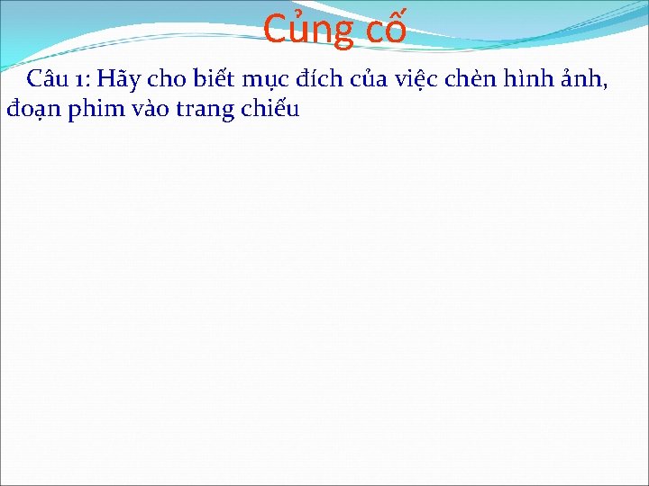 Củng cố Câu 1: Hãy cho biết mục đích của việc chèn hình ảnh,