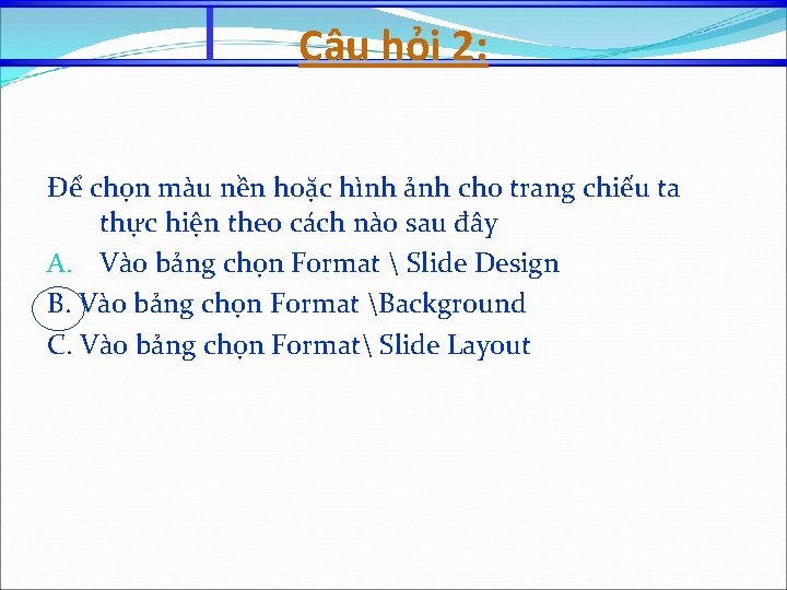 Câu hỏi 2: Để chọn màu nền hoặc hình ảnh cho trang chiếu ta