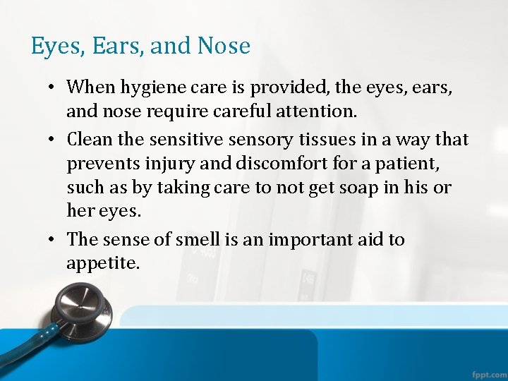 Eyes, Ears, and Nose • When hygiene care is provided, the eyes, ears, and