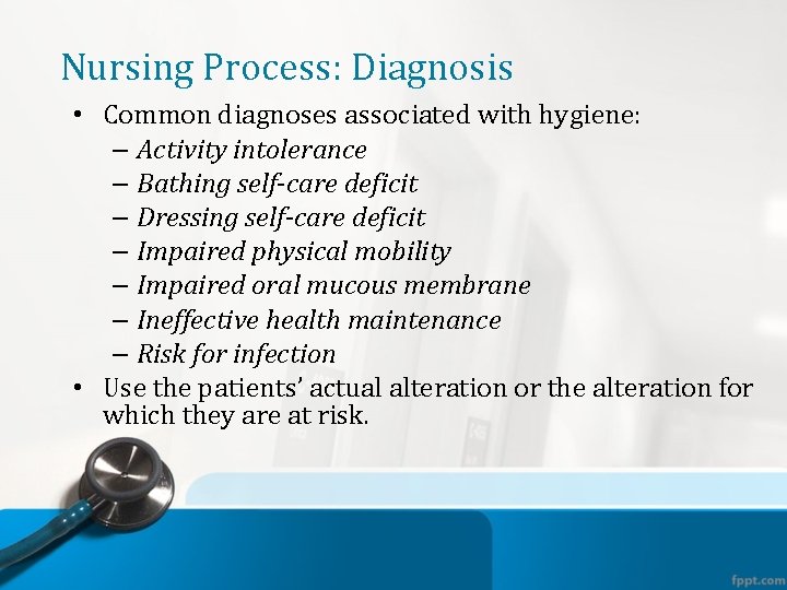 Nursing Process: Diagnosis • Common diagnoses associated with hygiene: – Activity intolerance – Bathing