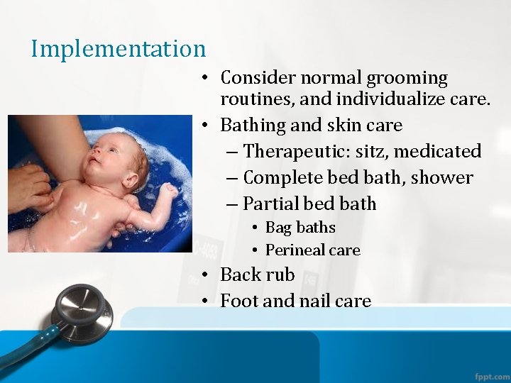 Implementation • Consider normal grooming routines, and individualize care. • Bathing and skin care