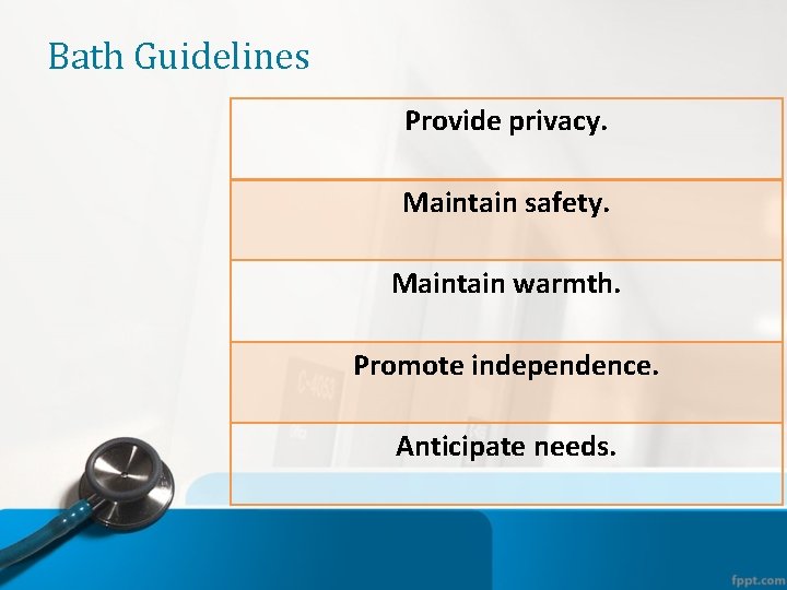 Bath Guidelines Provide privacy. Maintain safety. Maintain warmth. Promote independence. Anticipate needs. 