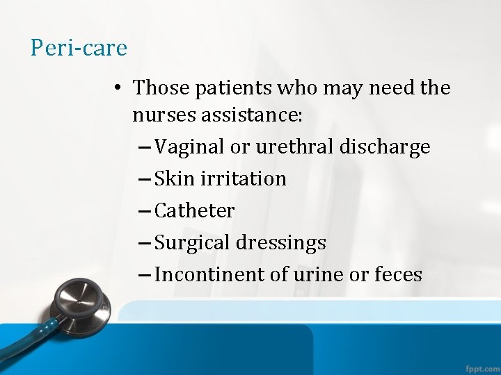 Peri-care • Those patients who may need the nurses assistance: – Vaginal or urethral