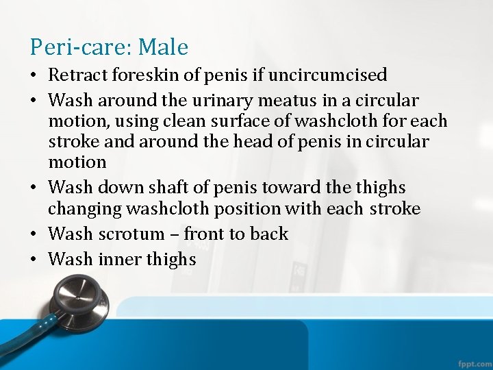 Peri-care: Male • Retract foreskin of penis if uncircumcised • Wash around the urinary