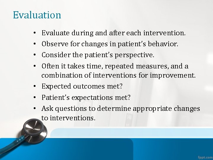 Evaluation Evaluate during and after each intervention. Observe for changes in patient’s behavior. Consider