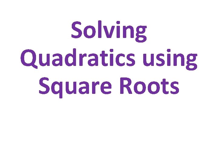 Solving Quadratics using Square Roots 