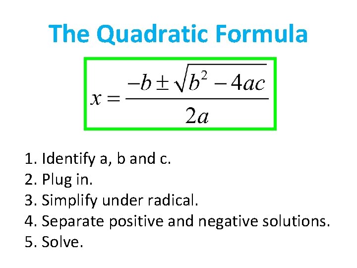 The Quadratic Formula 1. Identify a, b and c. 2. Plug in. 3. Simplify