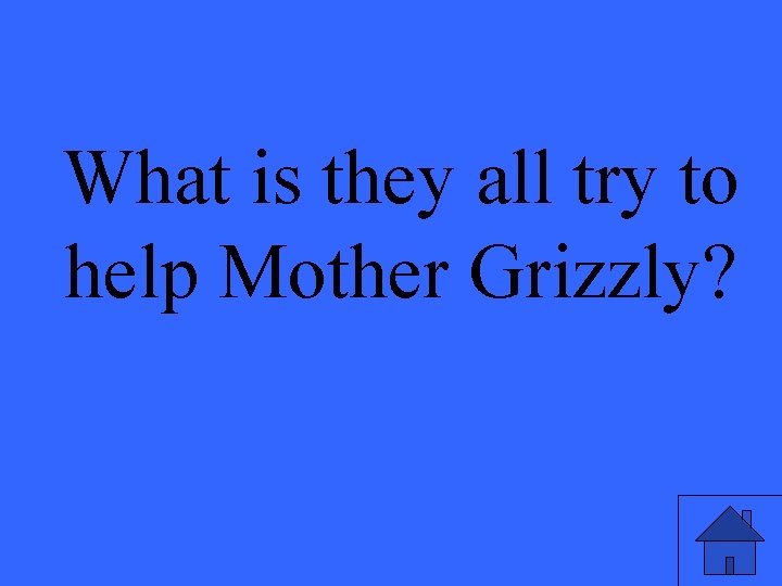 What is they all try to help Mother Grizzly? 