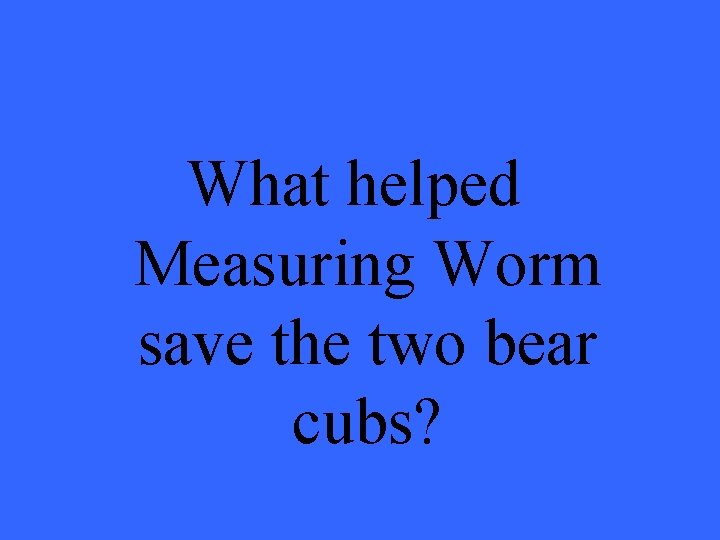 What helped Measuring Worm save the two bear cubs? 