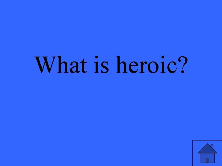 What is heroic? 