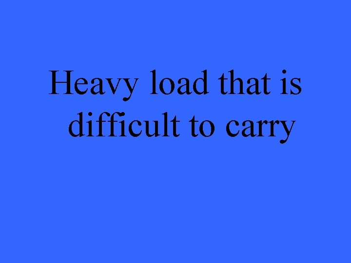 Heavy load that is difficult to carry 