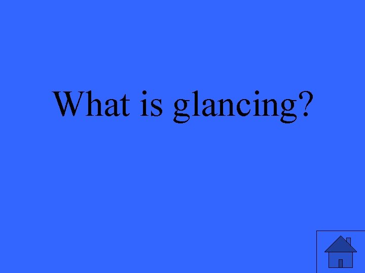 What is glancing? 