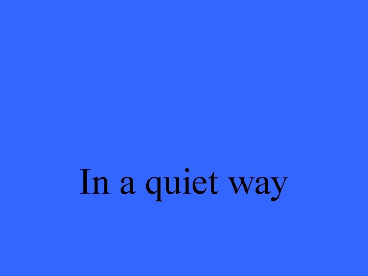 In a quiet way 