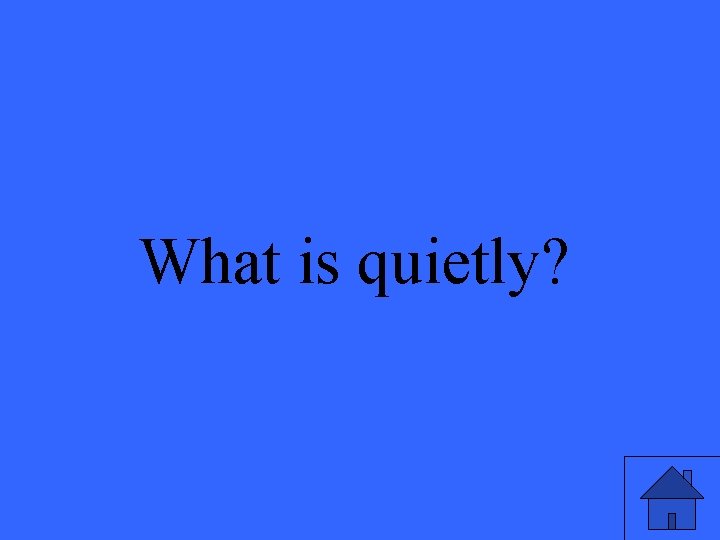 What is quietly? 