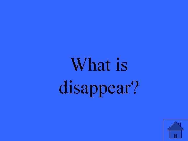 What is disappear? 