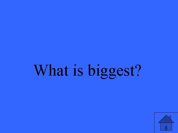 What is biggest? 