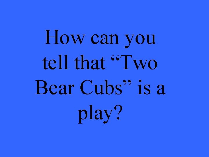 How can you tell that “Two Bear Cubs” is a play? 