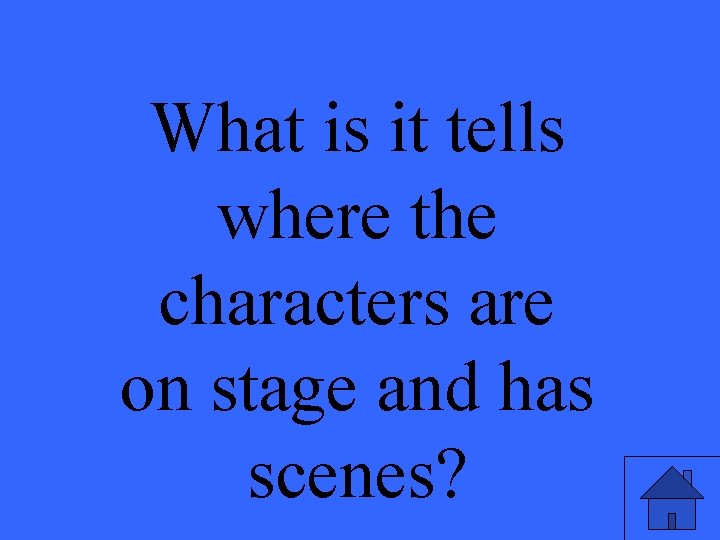 What is it tells where the characters are on stage and has scenes? 