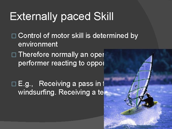 Externally paced Skill � Control of motor skill is determined by environment � Therefore