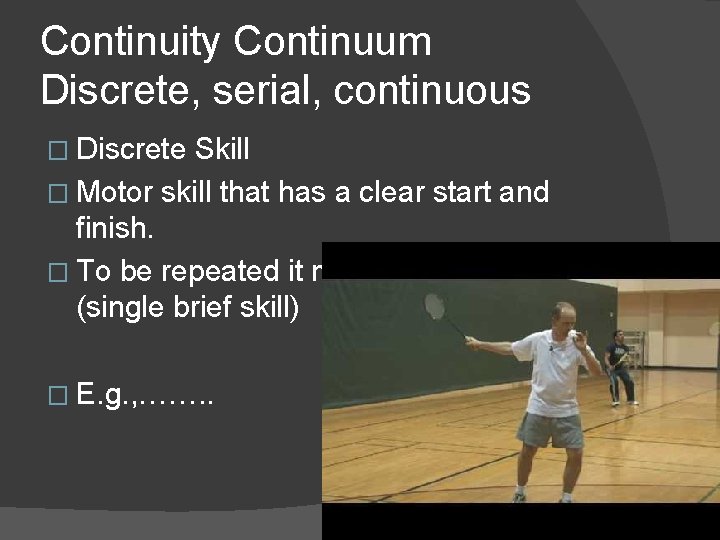 Continuity Continuum Discrete, serial, continuous � Discrete Skill � Motor skill that has a