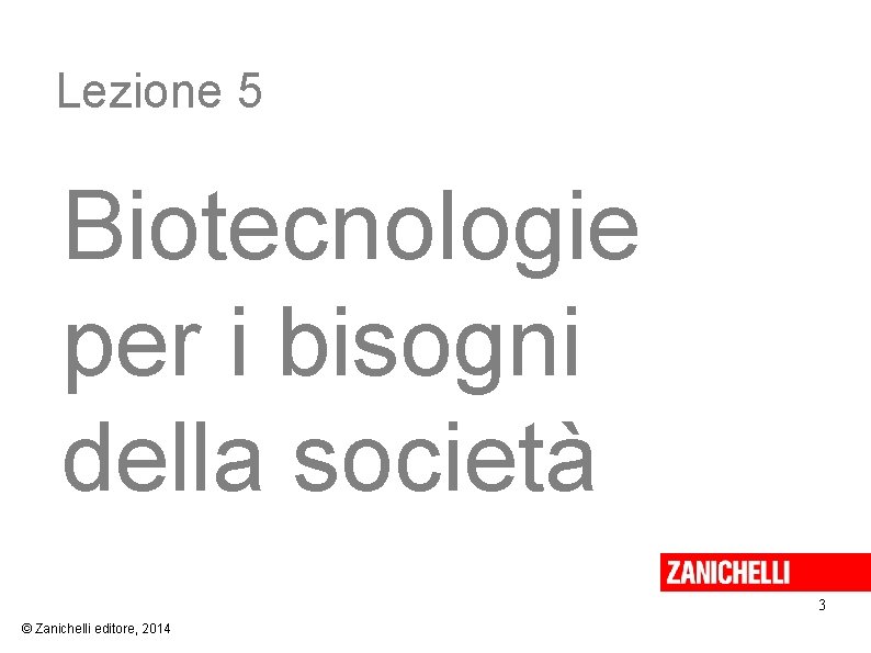 Lezione 5 Biotecnologie per i bisogni della società 3 © Zanichelli editore, 2014 